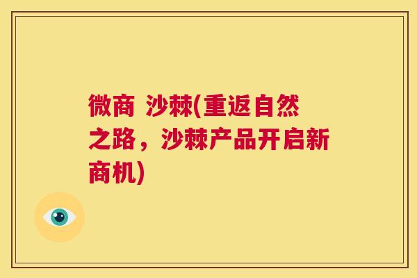 微商 沙棘(重返自然之路,沙棘产品开启新商机) 微商 沙棘(重返自然之路,沙棘产品开启新商机)
