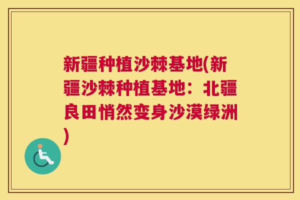新疆种植沙棘基地(新疆沙棘种植基地：北疆良田悄然变身沙漠绿洲)
