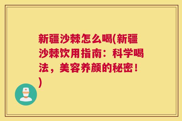 新疆沙棘怎么喝(新疆沙棘饮用指南:科学喝法,美容养颜的秘密!) 新疆沙棘怎么喝(新疆沙棘饮用指南:科学喝法,美容养颜的秘密!)