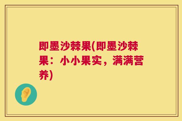 即墨沙棘果(即墨沙棘果:小小果实,满满营养) 即墨沙棘果(即墨沙棘果:小小果实,满满营养)