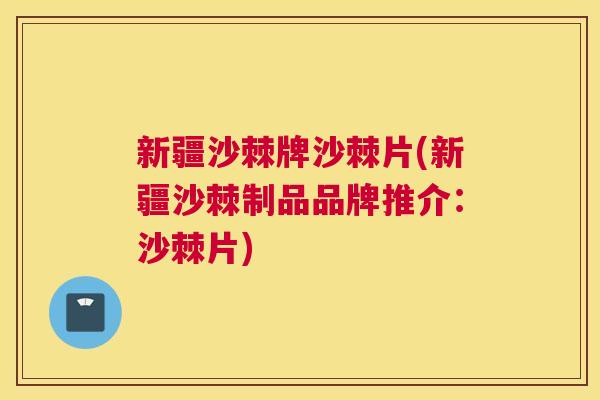新疆沙棘牌沙棘片(新疆沙棘制品品牌推介:沙棘片) 新疆沙棘牌沙棘片(新疆沙棘制品品牌推介:沙棘片)