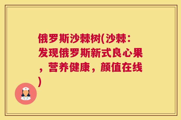 俄罗斯沙棘树(沙棘：发现俄罗斯新式良心果，营养健康，颜值在线)