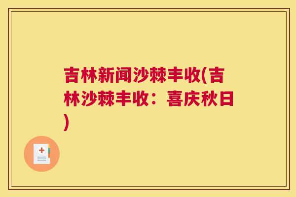 吉林新闻沙棘丰收(吉林沙棘丰收：喜庆秋日)
