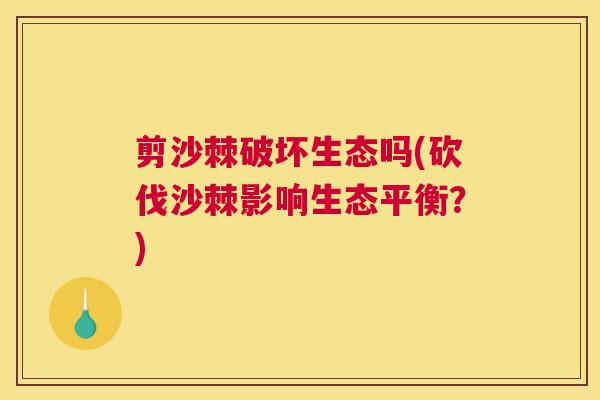 剪沙棘破坏生态吗(砍伐沙棘影响生态平衡？)