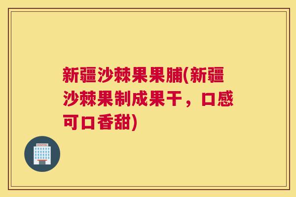 新疆沙棘果果脯(新疆沙棘果制成果干,口感可口香甜) 新疆沙棘果果脯(新疆沙棘果制成果干,口感可口香甜)