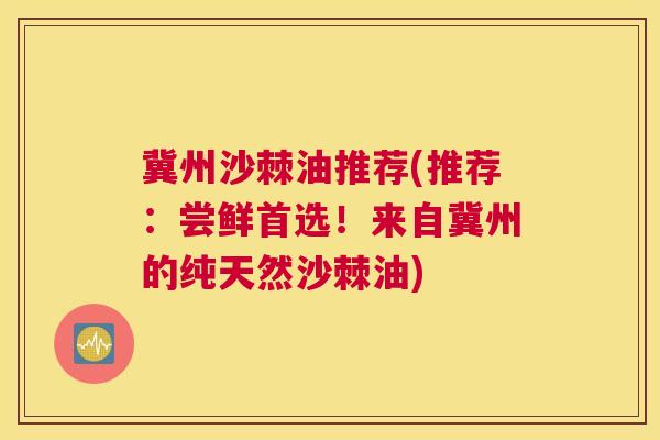 冀州沙棘油推荐(推荐:尝鲜首选!来自冀州的纯天然沙棘油) 冀州沙棘油推荐(推荐:尝鲜首选!来自冀州的纯天然沙棘油)
