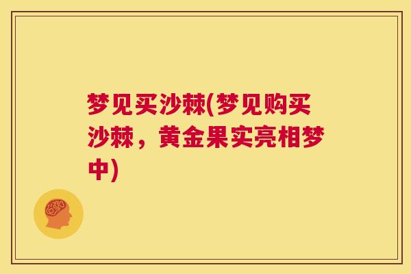 梦见买沙棘(梦见购买沙棘,黄金果实亮相梦中) 梦见买沙棘(梦见购买沙棘,黄金果实亮相梦中)