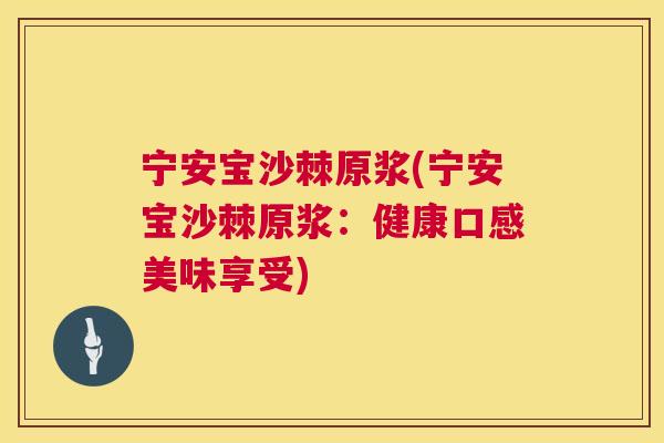 宁安宝沙棘原浆(宁安宝沙棘原浆：健康口感美味享受)