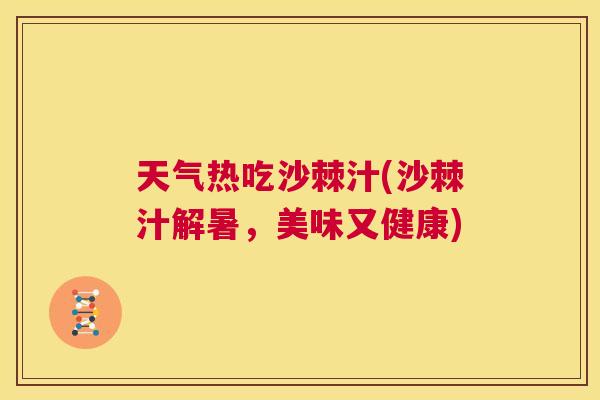 天气热吃沙棘汁(沙棘汁解暑，美味又健康)