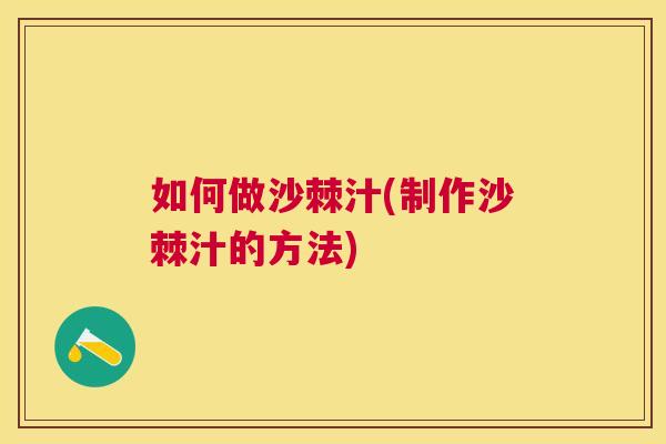 如何做沙棘汁(制作沙棘汁的方法)
