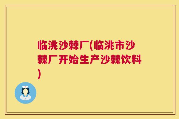 临洮沙棘厂(临洮市沙棘厂开始生产沙棘饮料)
