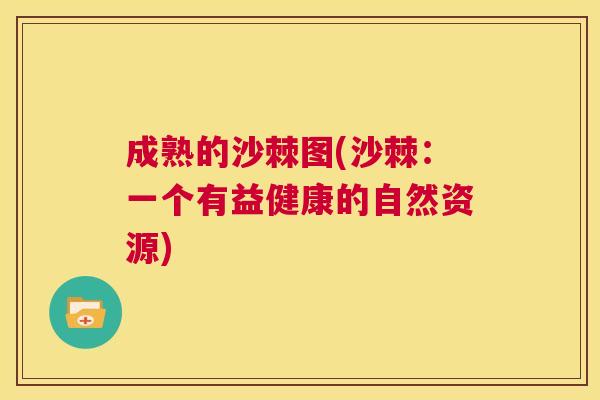 成熟的沙棘图(沙棘：一个有益健康的自然资源)