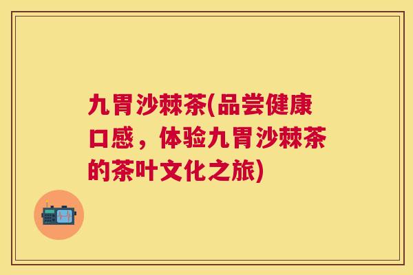 九胃沙棘茶(品尝健康口感，体验九胃沙棘茶的茶叶文化之旅)