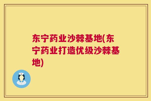 东宁药业沙棘基地(东宁药业打造优级沙棘基地)