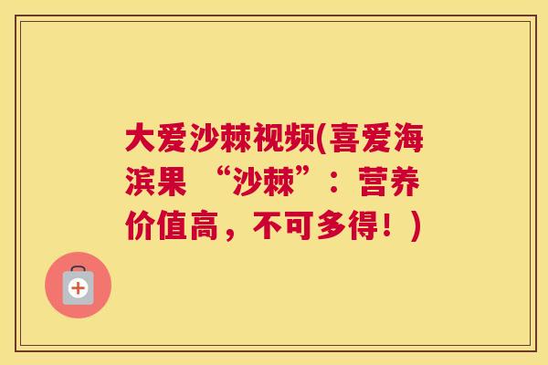 大爱沙棘视频(喜爱海滨果 “沙棘”：营养价值高，不可多得！)