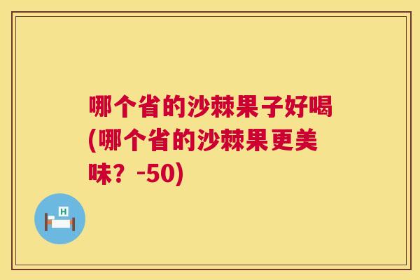 哪个省的沙棘果子好喝(哪个省的沙棘果更美味?-50) 哪个省的沙棘果子好喝(哪个省的沙棘果更美味?-50)