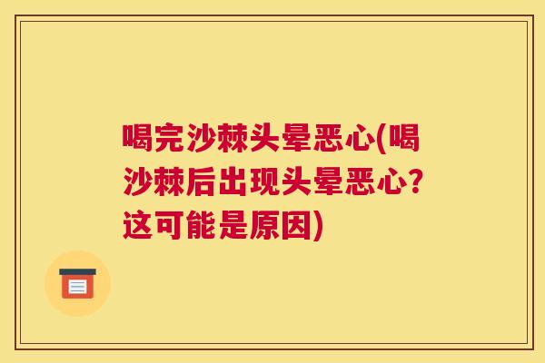 喝完沙棘头晕恶心(喝沙棘后出现头晕恶心?这可能是原因)