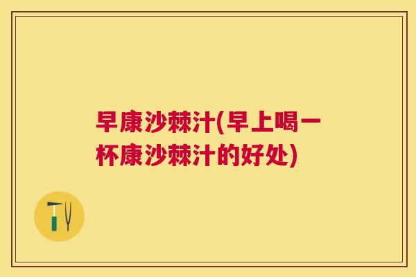 早康沙棘汁(早上喝一杯康沙棘汁的好处) 早康沙棘汁(早上喝一杯康沙棘汁的好处)