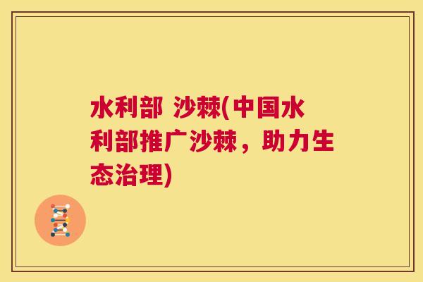 水利部 沙棘(中国水利部推广沙棘，助力生态理)