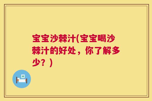 宝宝沙棘汁(宝宝喝沙棘汁的好处，你了解多少？)