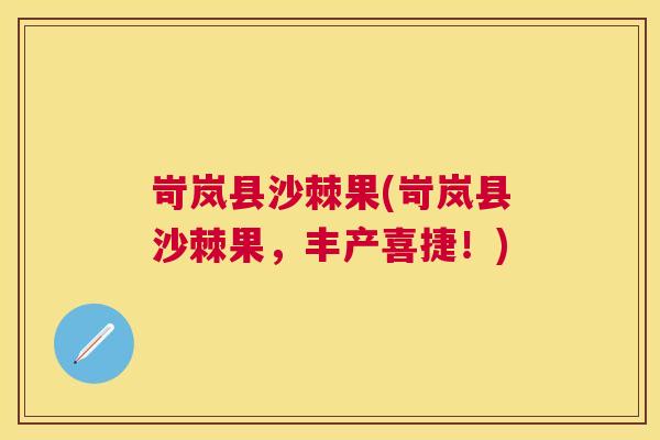 岢岚县沙棘果(岢岚县沙棘果，丰产喜捷！)