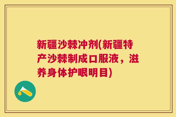新疆沙棘冲剂(新疆特产沙棘制成口服液，滋养身体护眼明目)