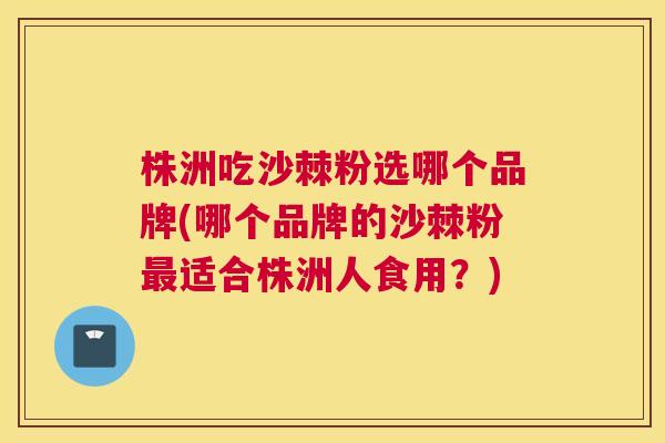 株洲吃沙棘粉选哪个品牌(哪个品牌的沙棘粉适合株洲人食用?) 株洲吃沙棘粉选哪个品牌(哪个品牌的沙棘粉适合株洲人食用?)