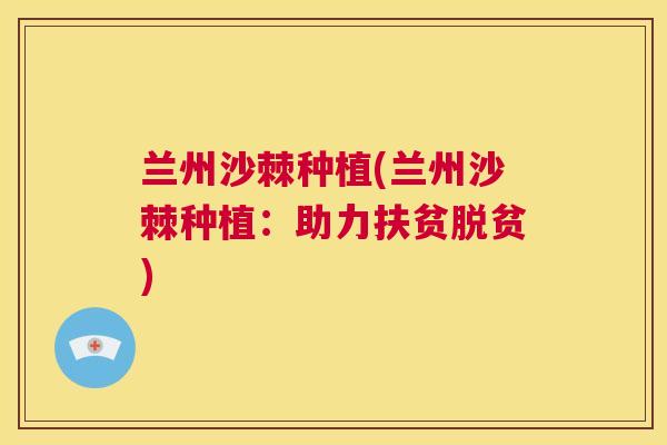兰州沙棘种植(兰州沙棘种植:助力扶贫脱贫)