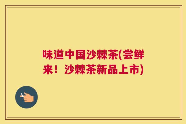 味道中国沙棘茶(尝鲜来！沙棘茶新品上市)