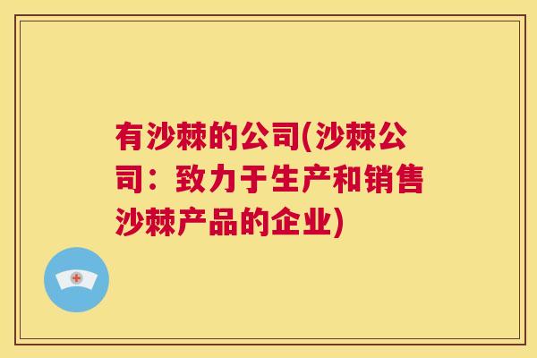 有沙棘的公司(沙棘公司:致力于生产和销售沙棘产品的企业) 有沙棘的公司(沙棘公司:致力于生产和销售沙棘产品的企业)
