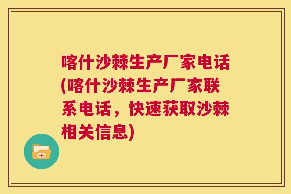 喀什沙棘生产厂家电话(喀什沙棘生产厂家联系电话,快速获取沙棘相关信息)