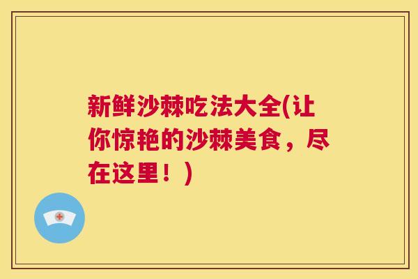 新鲜沙棘吃法大全(让你惊艳的沙棘美食，尽在这里！)