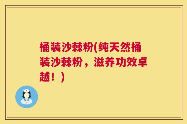 桶装沙棘粉(纯天然桶装沙棘粉,滋养功效卓越!) 桶装沙棘粉(纯天然桶装沙棘粉,滋养功效卓越!)