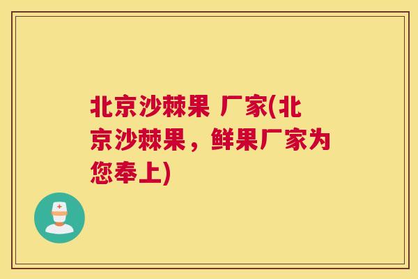 北京沙棘果 厂家(北京沙棘果,鲜果厂家为您奉上) 北京沙棘果 厂家(北京沙棘果,鲜果厂家为您奉上)