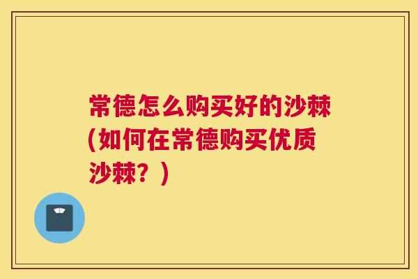 常德怎么购买好的沙棘(如何在常德购买优质沙棘？)