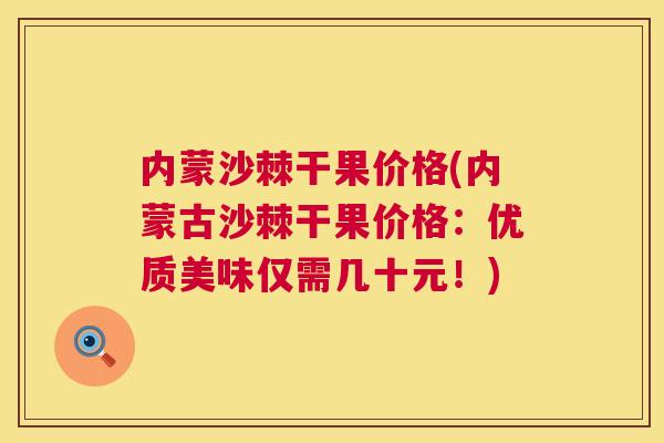 内蒙沙棘干果价格(内蒙古沙棘干果价格：优质美味仅需几十元！)