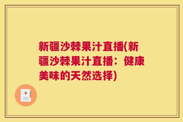 新疆沙棘果汁直播(新疆沙棘果汁直播：健康美味的天然选择)