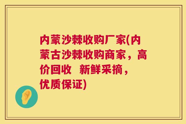 内蒙沙棘收购厂家(内蒙古沙棘收购商家,高价回收 新鲜采摘,优质保证) 内蒙沙棘收购厂家(内蒙古沙棘收购商家,高价回收 新鲜采摘,优质保证)