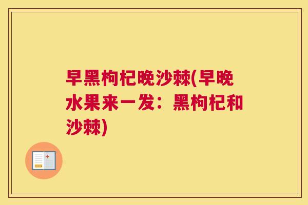 早黑枸杞晚沙棘(早晚水果来一发：黑枸杞和沙棘)