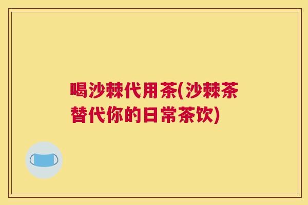 喝沙棘代用茶(沙棘茶替代你的日常茶饮)