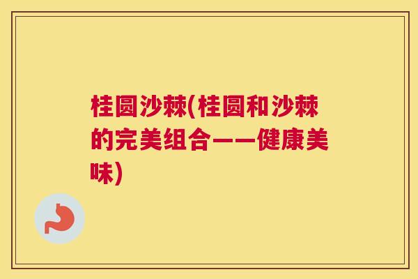 桂圆沙棘(桂圆和沙棘的完美组合——健康美味)