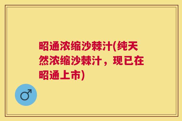 昭通浓缩沙棘汁(纯天然浓缩沙棘汁,现已在昭通上市) 昭通浓缩沙棘汁(纯天然浓缩沙棘汁,现已在昭通上市)