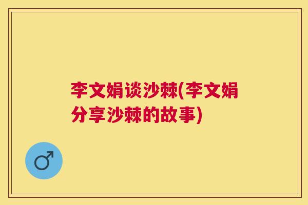 李文娟谈沙棘(李文娟分享沙棘的故事)