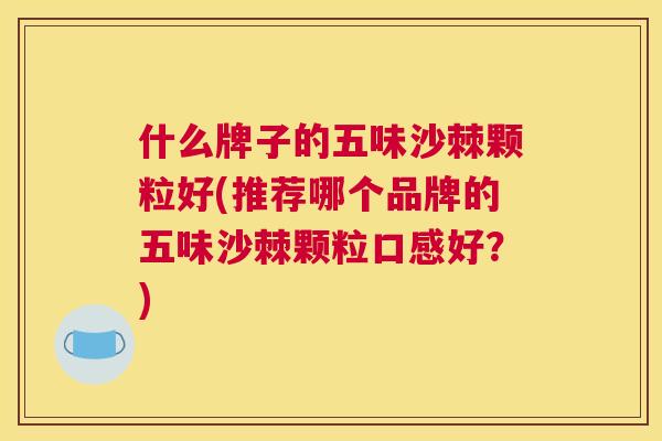 什么牌子的五味沙棘颗粒好(推荐哪个品牌的五味沙棘颗粒口感好?)