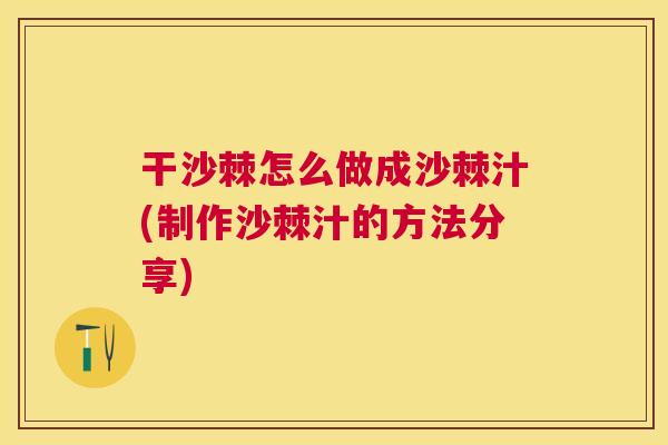 干沙棘怎么做成沙棘汁(制作沙棘汁的方法分享)