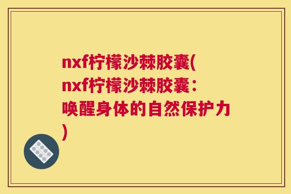 nxf柠檬沙棘胶囊(nxf柠檬沙棘胶囊：唤醒身体的自然保护力)