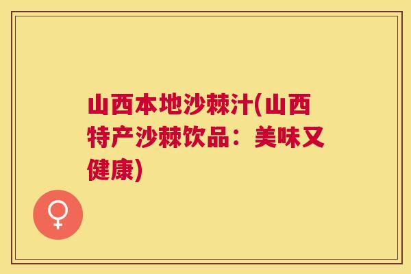 山西本地沙棘汁(山西特产沙棘饮品：美味又健康)