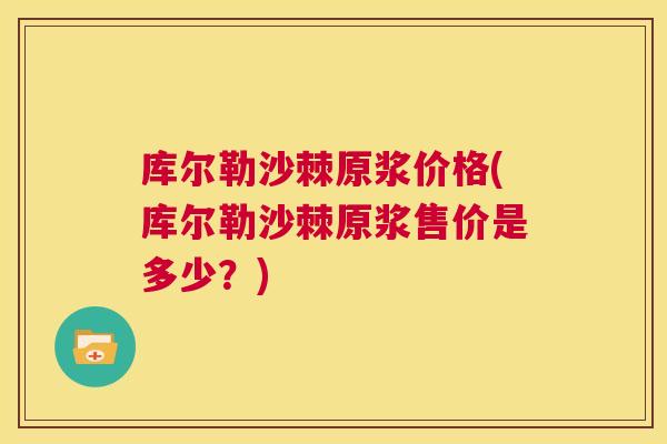 库尔勒沙棘原浆价格(库尔勒沙棘原浆售价是多少？)