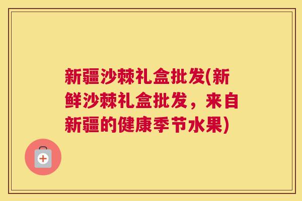 新疆沙棘礼盒批发(新鲜沙棘礼盒批发,来自新疆的健康季节水果) 新疆沙棘礼盒批发(新鲜沙棘礼盒批发,来自新疆的健康季节水果)