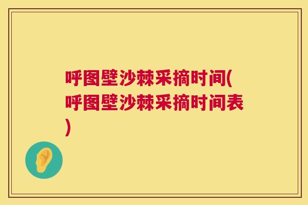 呼图壁沙棘采摘时间(呼图壁沙棘采摘时间表)